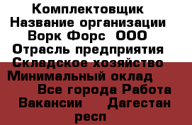 Комплектовщик › Название организации ­ Ворк Форс, ООО › Отрасль предприятия ­ Складское хозяйство › Минимальный оклад ­ 27 000 - Все города Работа » Вакансии   . Дагестан респ.